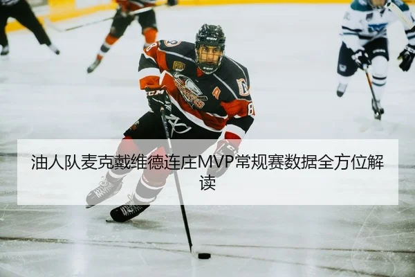 油人队麦克戴维德连庄MVP常规赛数据全方位解读