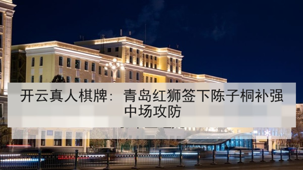 开云真人棋牌: 青岛红狮签下陈子桐补强中场攻防 开云真人棋牌: 青岛红狮签下陈子桐补强中场攻防