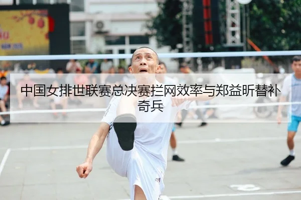 中国女排世联赛总决赛拦网效率与郑益昕替补奇兵