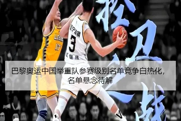 巴黎奥运中国举重队参赛级别名单竞争白热化，名单悬念待解