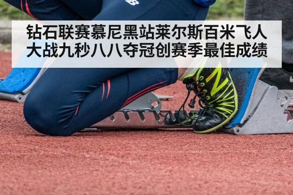钻石联赛慕尼黑站莱尔斯百米飞人大战九秒八八夺冠创赛季最佳成绩