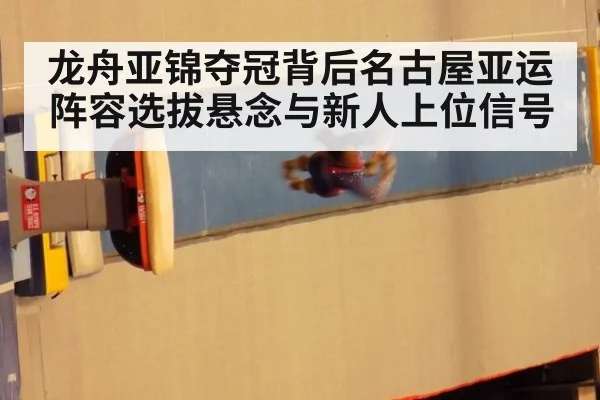 龙舟亚锦夺冠背后名古屋亚运阵容选拔悬念与新人上位信号